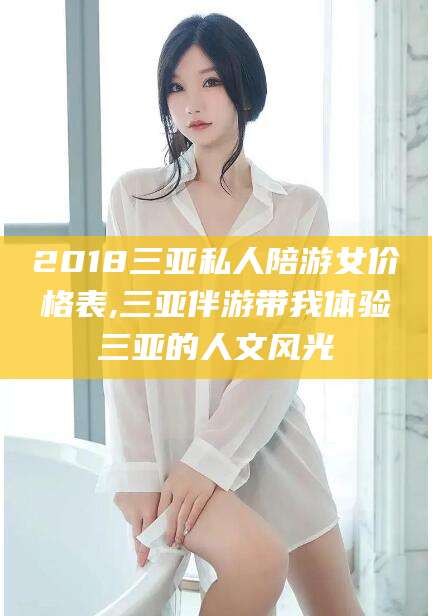 迪庆2018三亚私人陪游女价格表,三亚伴游带我体验三亚的人文风光
