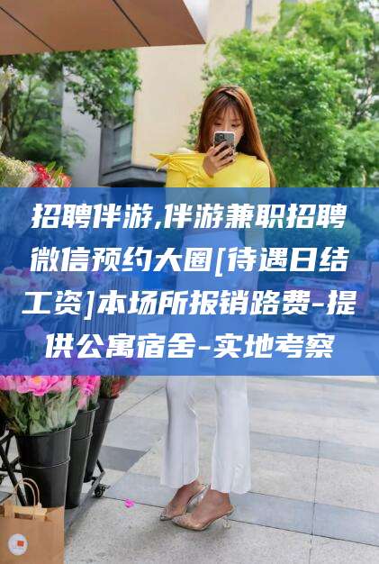 迪庆招聘伴游,伴游兼职招聘微信预约大圈[待遇日结工资]本场所报销路费-提供公寓宿舍-实地考察