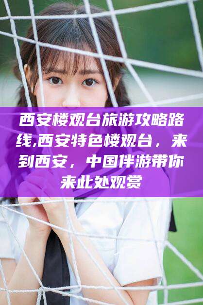 迪庆西安楼观台旅游攻略路线,西安特色楼观台，来到西安，中国伴游带你来此处观赏