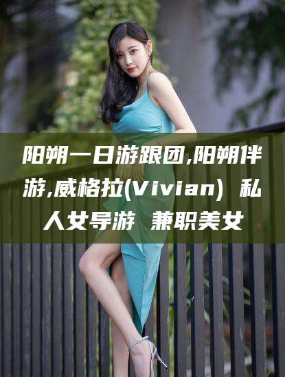 迪庆阳朔一日游跟团,阳朔伴游,威格拉(Vivian) 私人女导游 兼职美女