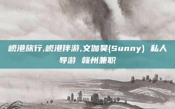 迪庆岘港旅行,岘港伴游,文伽昊(Sunny) 私人导游 赣州兼职