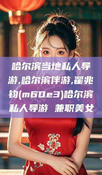 迪庆哈尔滨当地私人导游,哈尔滨伴游,翟兆钧(m60e3)哈尔滨私人导游 兼职美女