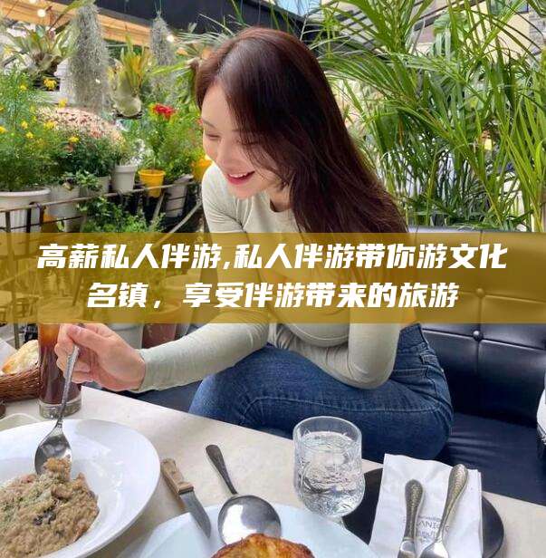 迪庆高薪私人伴游,私人伴游带你游文化名镇，享受伴游带来的旅游