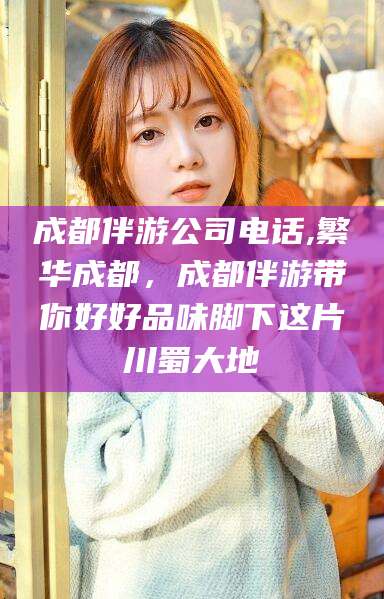 迪庆成都伴游公司电话,繁华成都，成都伴游带你好好品味脚下这片川蜀大地