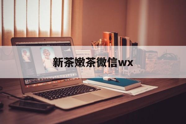 迪庆包含新茶嫩茶微信wx的词条